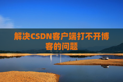 解决CSDN客户端打不开博客的问题